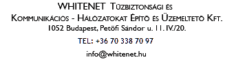WHITENET Tzbiztonsgi s Kommunikcis -hlzatokat pt s zemeltet Kft. 1052 Budapest, Petfi Sndor u. 11. IV./20. TEL.: +36 70 338 7097 E-MAIL: info@whitenet.hu